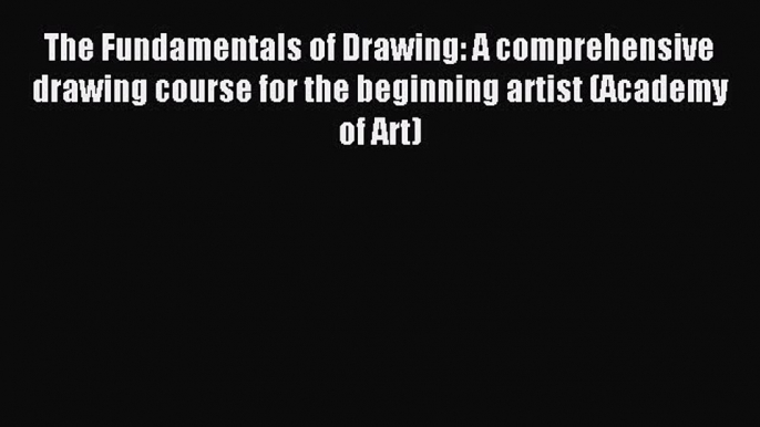 Read The Fundamentals of Drawing: A comprehensive drawing course for the beginning artist (Academy