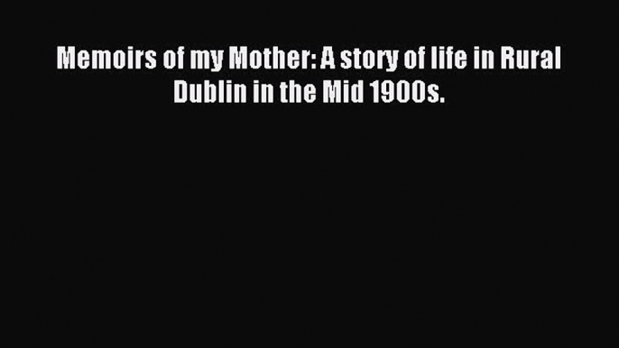 Read Memoirs of my Mother: A story of life in Rural Dublin in the Mid 1900s. Ebook Free