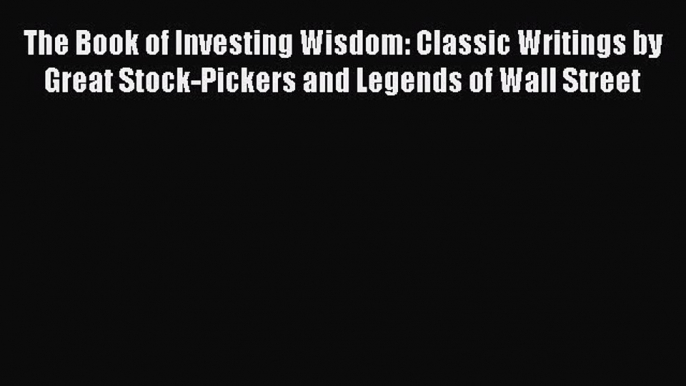 Read The Book of Investing Wisdom: Classic Writings by Great Stock-Pickers and Legends of Wall