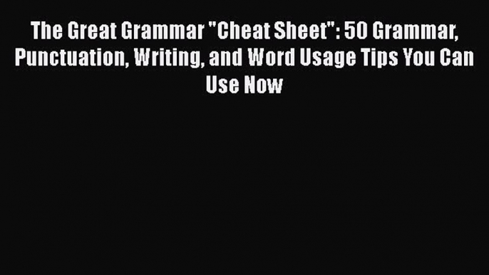 Download The Great Grammar Cheat Sheet: 50 Grammar Punctuation Writing and Word Usage Tips