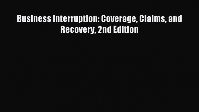 Read Business Interruption: Coverage Claims and Recovery 2nd Edition Ebook Free