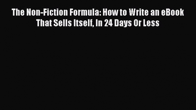 PDF The Non-Fiction Formula: How to Write an eBook That Sells Itself In 24 Days Or Less Ebook