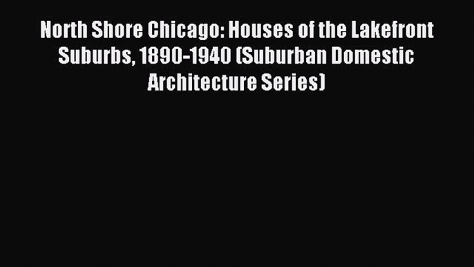 Read North Shore Chicago: Houses of the Lakefront Suburbs 1890-1940 (Suburban Domestic Architecture