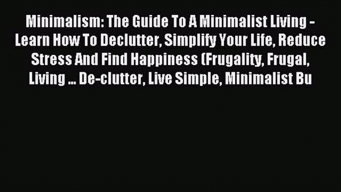 Read Minimalism: The Guide To A Minimalist Living - Learn How To Declutter Simplify Your Life