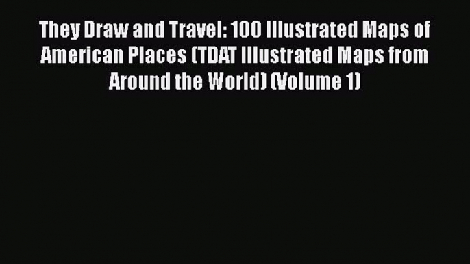 Download They Draw and Travel: 100 Illustrated Maps of American Places (TDAT Illustrated Maps