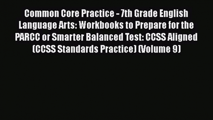 PDF Common Core Practice - 7th Grade English Language Arts: Workbooks to Prepare for the PARCC