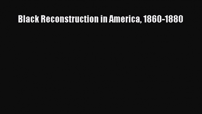 Read Black Reconstruction in America 1860-1880 Ebook Free