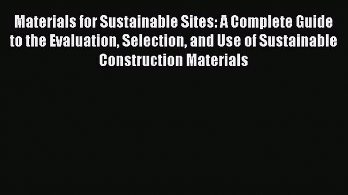 Ebook Materials for Sustainable Sites: A Complete Guide to the Evaluation Selection and Use