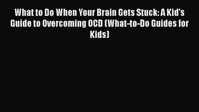 Download What to Do When Your Brain Gets Stuck: A Kid's Guide to Overcoming OCD (What-to-Do