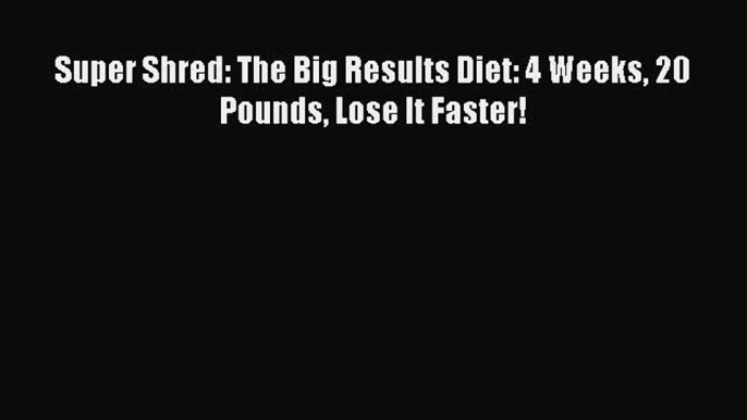 PDF Super Shred: The Big Results Diet: 4 Weeks 20 Pounds Lose It Faster! Free Books