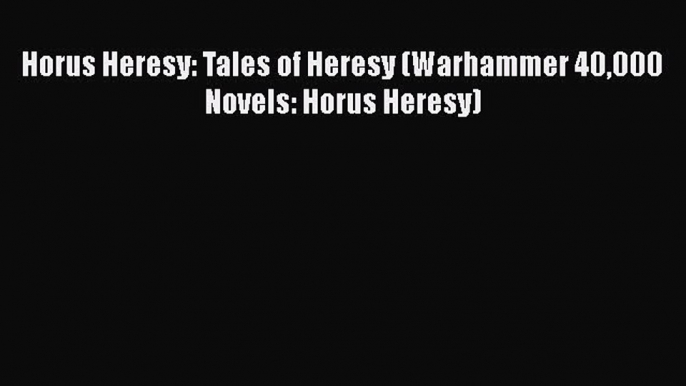 Download Horus Heresy: Tales of Heresy (Warhammer 40000 Novels: Horus Heresy)  Read Online