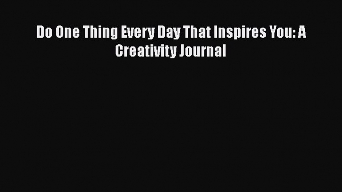 [PDF] Do One Thing Every Day That Inspires You: A Creativity Journal [Read] Online