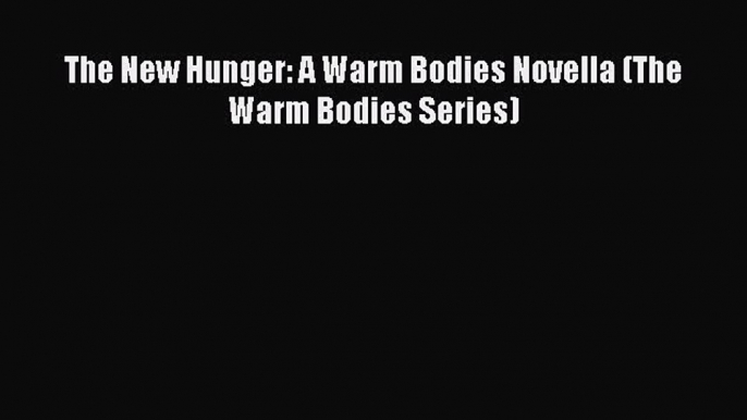 PDF The New Hunger: A Warm Bodies Novella (The Warm Bodies Series)  Read Online