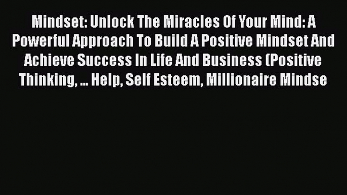 Read Mindset: Unlock The Miracles Of Your Mind: A Powerful Approach To Build A Positive Mindset