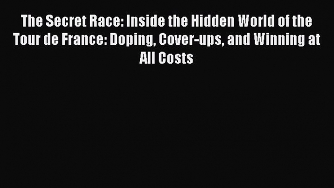 PDF The Secret Race: Inside the Hidden World of the Tour de France: Doping Cover-ups and Winning