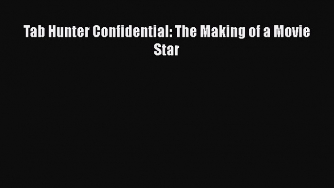 PDF Tab Hunter Confidential: The Making of a Movie Star  Read Online