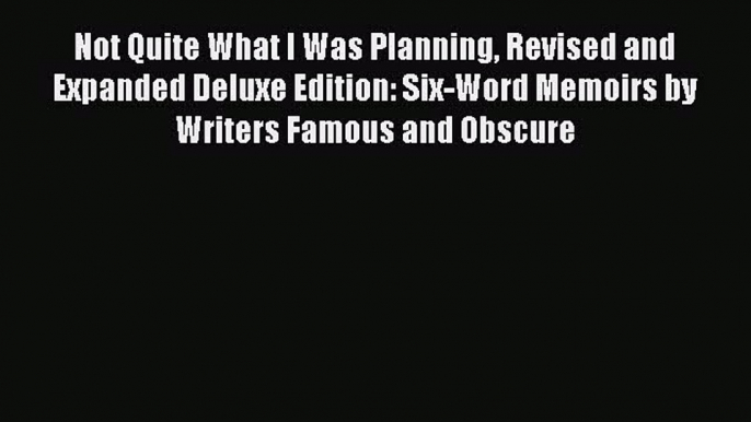 Download Not Quite What I Was Planning Revised and Expanded Deluxe Edition: Six-Word Memoirs