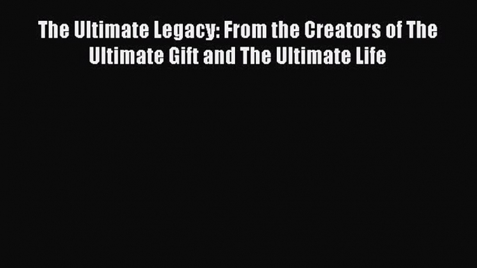 Read The Ultimate Legacy: From the Creators of The Ultimate Gift and The Ultimate Life PDF