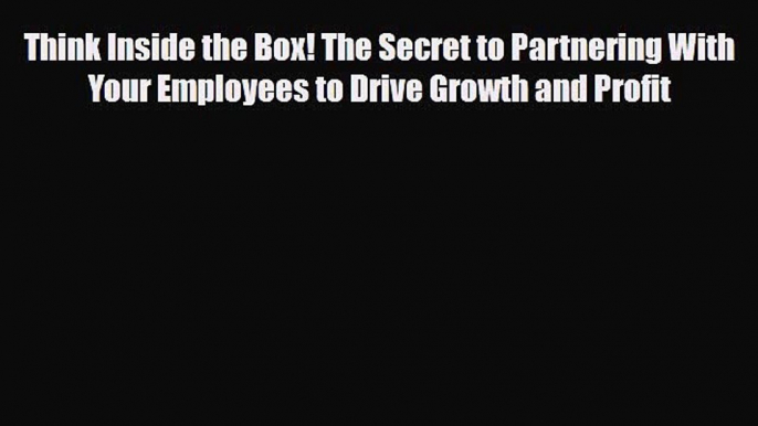 Download Think Inside the Box! The Secret to Partnering With Your Employees to Drive Growth