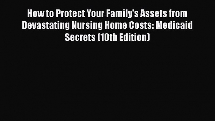 Read How to Protect Your Family's Assets from Devastating Nursing Home Costs: Medicaid Secrets