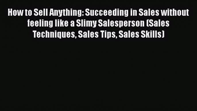 PDF How to Sell Anything: Succeeding in Sales without feeling like a Slimy Salesperson (Sales