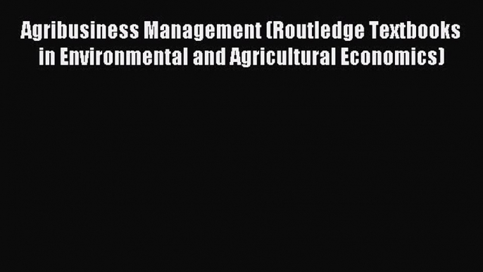 Read Agribusiness Management (Routledge Textbooks in Environmental and Agricultural Economics)