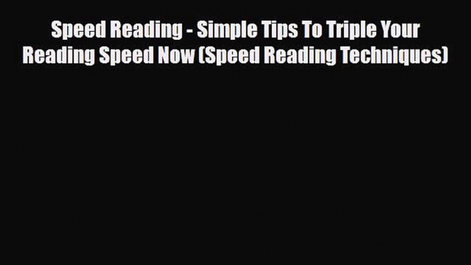 Download Speed Reading - Simple Tips To Triple Your Reading Speed Now (Speed Reading Techniques)