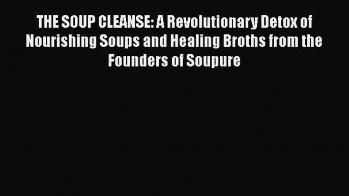 Read THE SOUP CLEANSE: A Revolutionary Detox of Nourishing Soups and Healing Broths from the