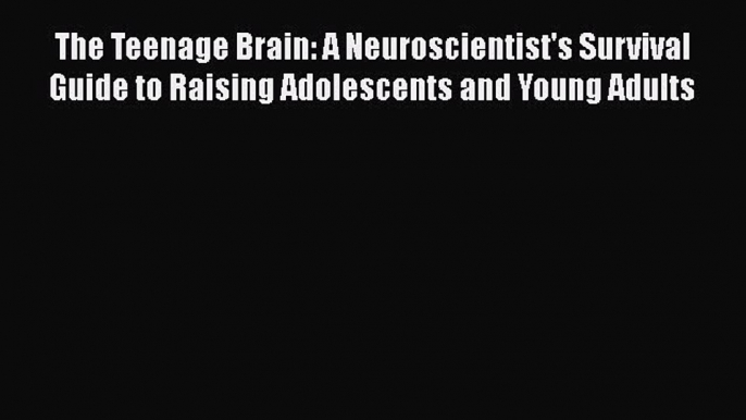 Read The Teenage Brain: A Neuroscientist's Survival Guide to Raising Adolescents and Young