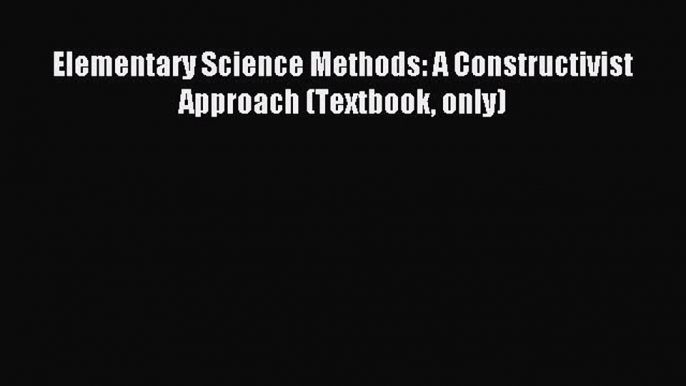 Read Elementary Science Methods: A Constructivist Approach (Textbook only) Ebook Free