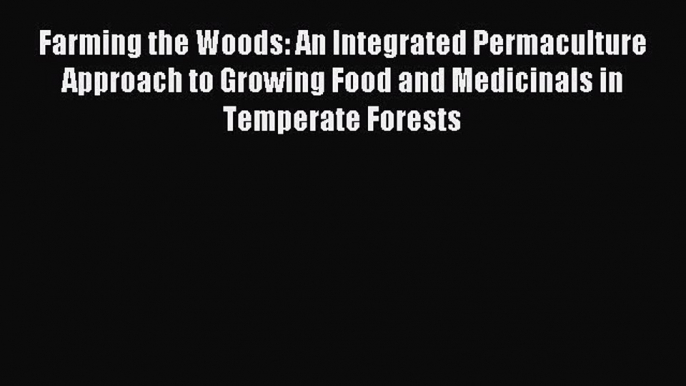 Read Farming the Woods: An Integrated Permaculture Approach to Growing Food and Medicinals