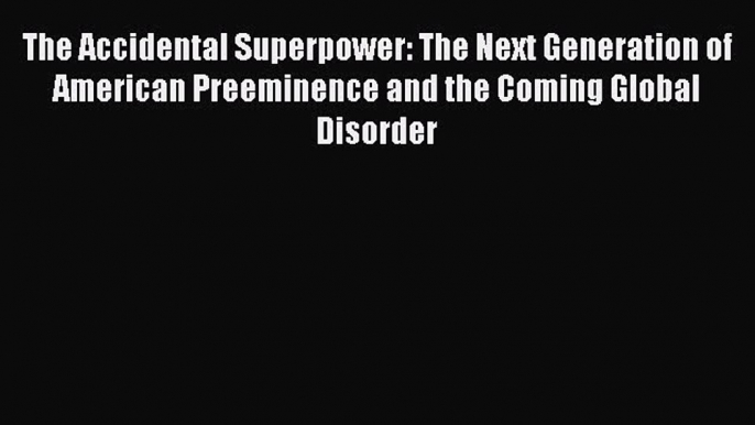 PDF The Accidental Superpower: The Next Generation of American Preeminence and the Coming Global