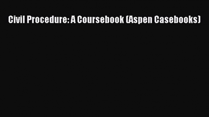 Read Civil Procedure: A Coursebook (Aspen Casebooks) Ebook Free