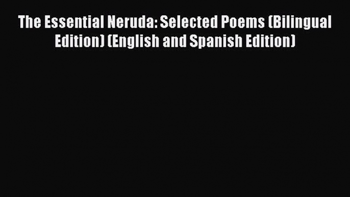 PDF The Essential Neruda: Selected Poems (Bilingual Edition) (English and Spanish Edition)