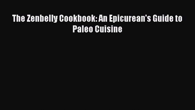 Read The Zenbelly Cookbook: An Epicurean's Guide to Paleo Cuisine Ebook Free