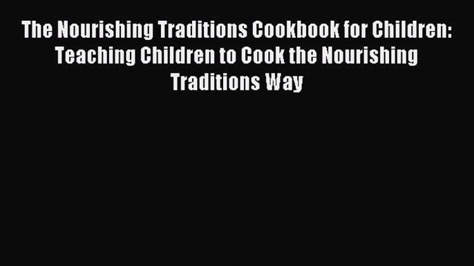 Read The Nourishing Traditions Cookbook for Children: Teaching Children to Cook the Nourishing