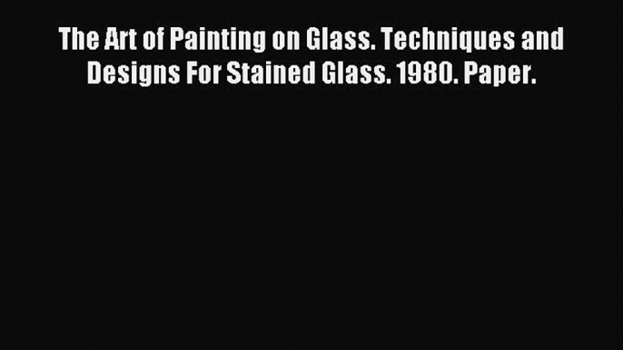 Download The Art of Painting on Glass. Techniques and Designs For Stained Glass. 1980. Paper.