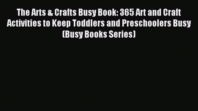 Read The Arts & Crafts Busy Book: 365 Art and Craft Activities to Keep Toddlers and Preschoolers