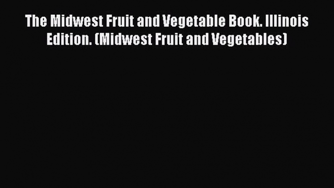 Read The Midwest Fruit and Vegetable Book. Illinois Edition. (Midwest Fruit and Vegetables)