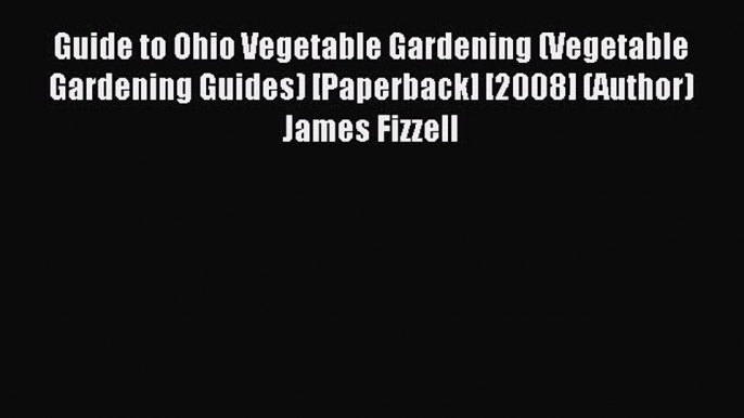 Read Guide to Ohio Vegetable Gardening (Vegetable Gardening Guides) [Paperback] [2008] (Author)