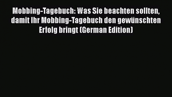 Read Mobbing-Tagebuch: Was Sie beachten sollten damit Ihr Mobbing-Tagebuch den gewünschten