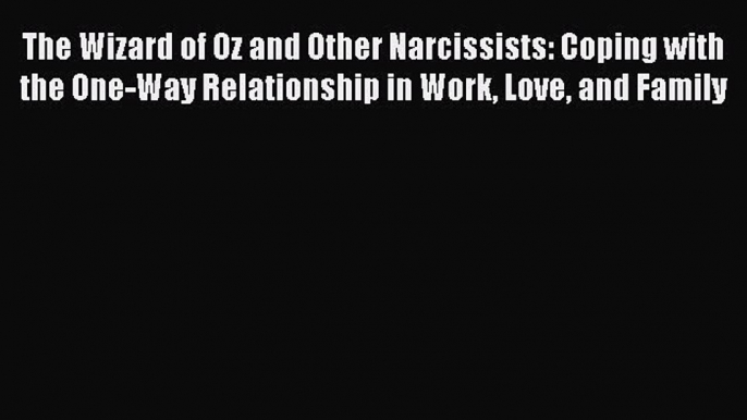 Read The Wizard of Oz and Other Narcissists: Coping with the One-Way Relationship in Work Love