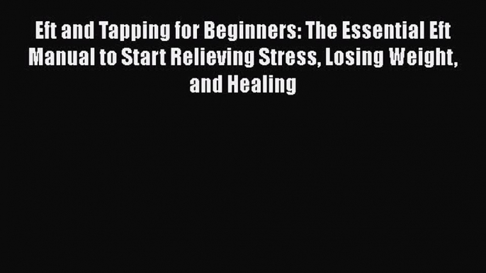 Read Eft and Tapping for Beginners: The Essential Eft Manual to Start Relieving Stress Losing