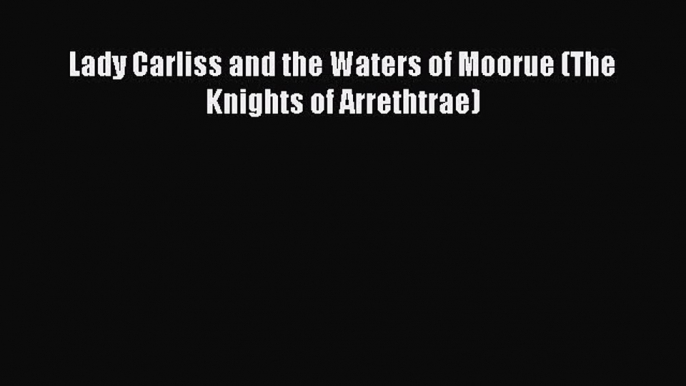 Read Lady Carliss and the Waters of Moorue (The Knights of Arrethtrae) Ebook Free