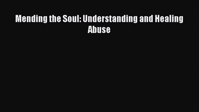 Read Mending the Soul: Understanding and Healing Abuse Ebook Free