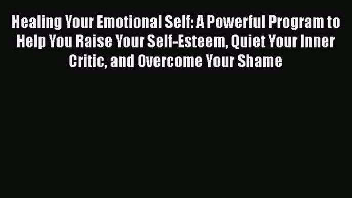 Read Healing Your Emotional Self: A Powerful Program to Help You Raise Your Self-Esteem Quiet