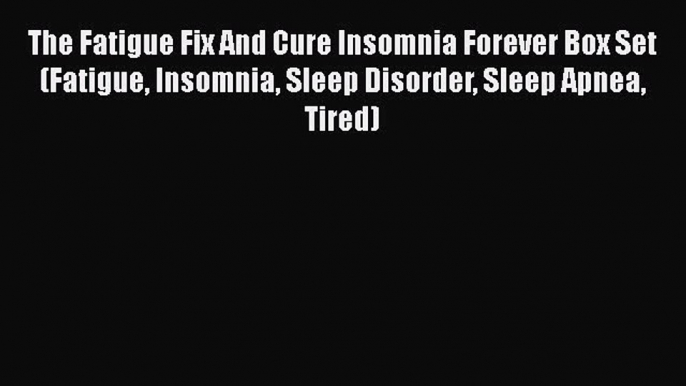 PDF The Fatigue Fix And Cure Insomnia Forever Box Set (Fatigue Insomnia Sleep Disorder Sleep