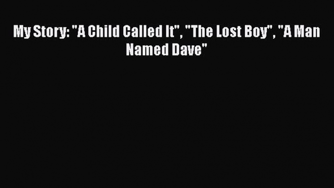 Download My Story: A Child Called It The Lost Boy A Man Named Dave Ebook Online