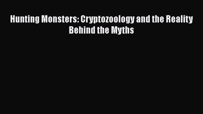 Download Hunting Monsters: Cryptozoology and the Reality Behind the Myths  Read Online