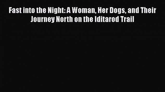 Download Fast into the Night: A Woman Her Dogs and Their Journey North on the Iditarod Trail